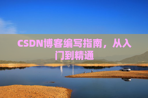CSDN博客编写指南,从入门到精通